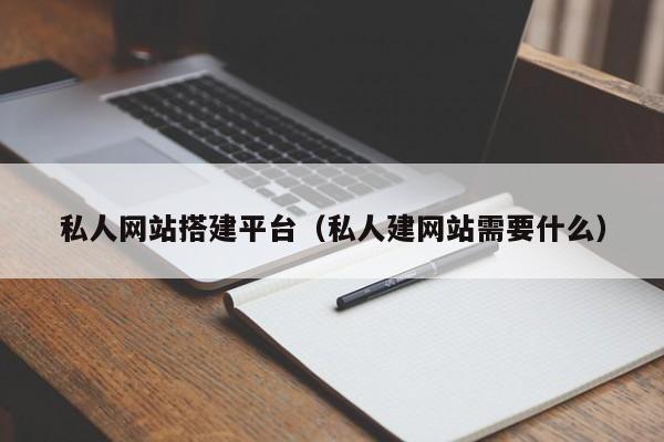 私人网站搭建平台（私人建网站需要什么）