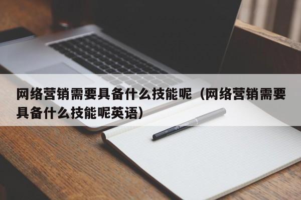 网络营销需要具备什么技能呢（网络营销需要具备什么技能呢英语）