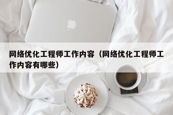 网络优化工程师工作内容（网络优化工程师工作内容有哪些）