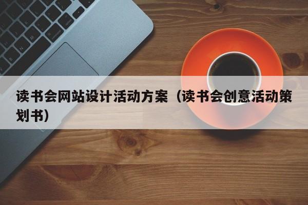 读书会网站设计活动方案（读书会创意活动策划书）