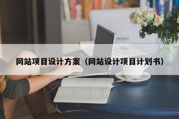 网站项目设计方案（网站设计项目计划书）