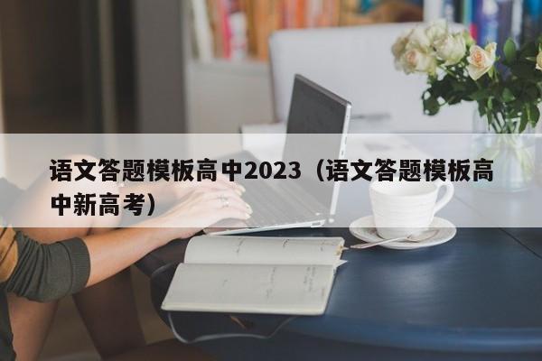 语文答题模板高中2023（语文答题模板高中新高考）