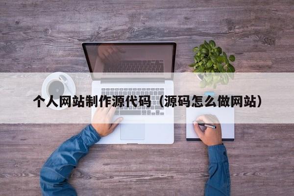 个人网站制作源代码（源码怎么做网站）