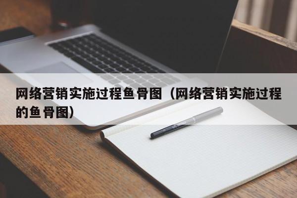网络营销实施过程鱼骨图（网络营销实施过程的鱼骨图）