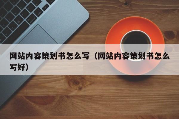 网站内容策划书怎么写（网站内容策划书怎么写好）