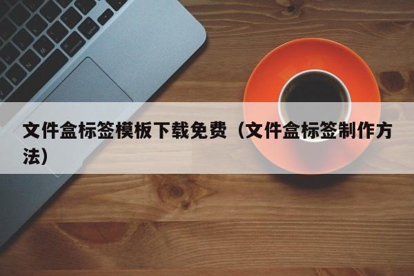 文件盒标签模板下载免费（文件盒标签制作方法）