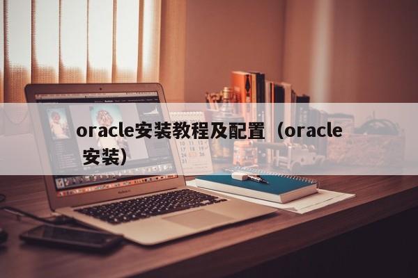 oracle安装教程及配置（oracle 安装）